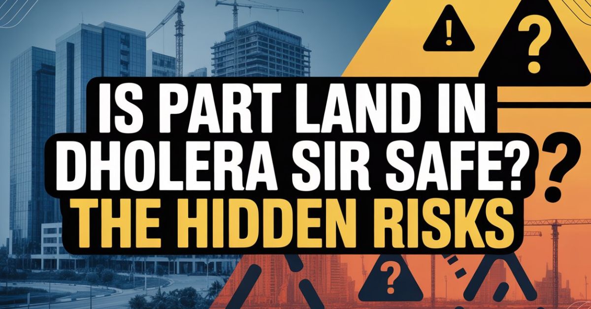 Is Part Land in Dholera SIR Safe The Hidden Risks