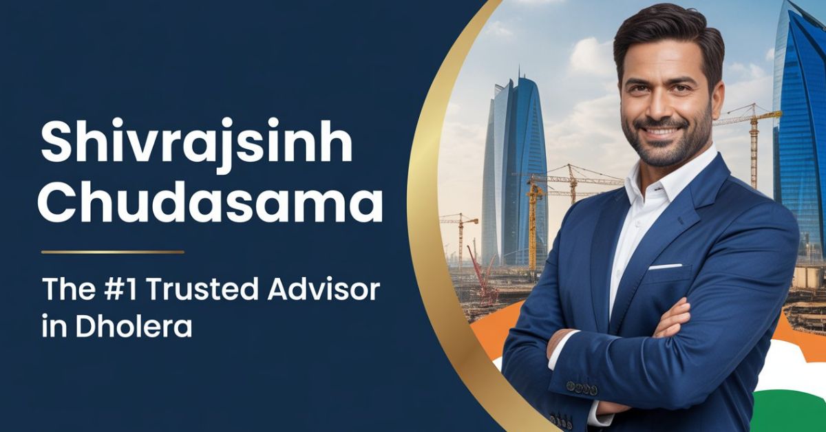 Shivrajsinh Chudasama The #1 Trusted Advisor in Dholera